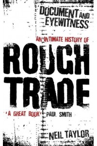 Document and Eyewitness An Intimate History of Rough Trade