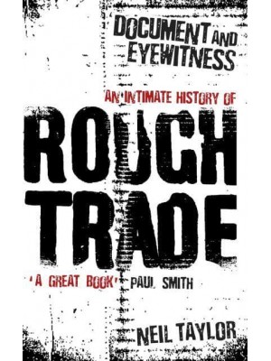 Document and Eyewitness An Intimate History of Rough Trade