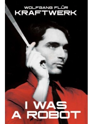 I Was a Robot Wolfgang Flür : Kraftwerk