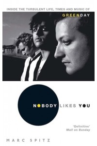 Nobody Likes You Inside the Turbulent Life, Times, and Music of Green Day