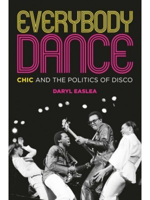 Everybody Dance Chic and the Politics of Disco