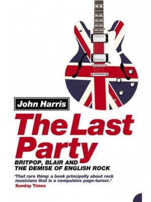 The Last Party Britpop, Blair and the Demise of English Rock