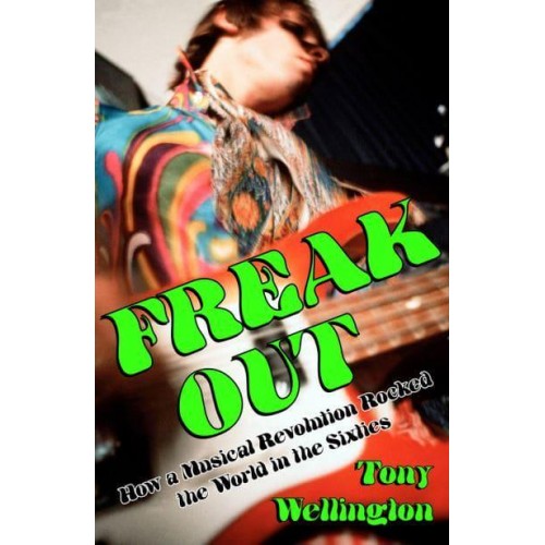 Freak Out How a Musical Revolution Rocked the World in the Sixties