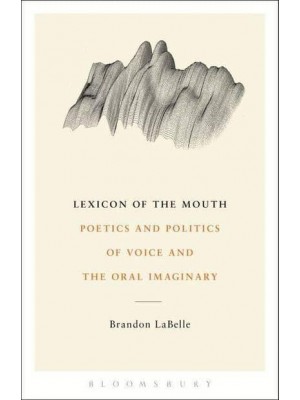 Lexicon of the Mouth Poetics and Politics of Voice and the Oral Imaginary
