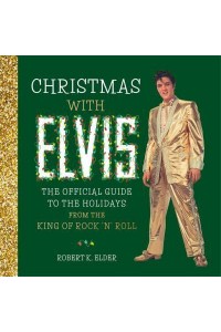Christmas With Elvis The Official Guide to the Holidays from the King of Rock 'N' Roll