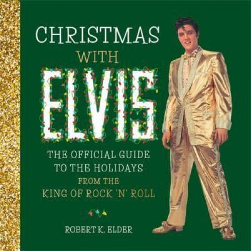 Christmas With Elvis The Official Guide to the Holidays from the King of Rock 'N' Roll