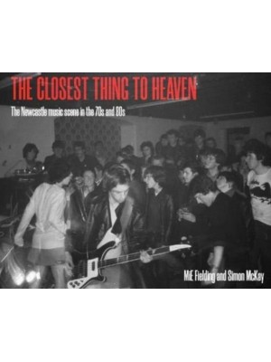 The Closest Thing To Heaven The Newcastle Music Scene in the 70S and 80S