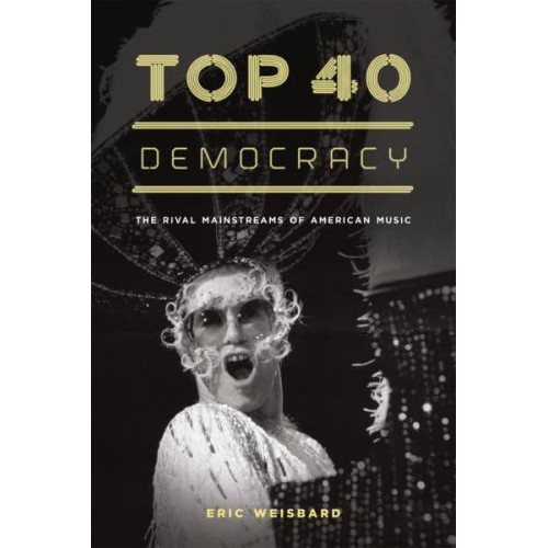 Top 40 Democracy The Rival Mainstreams of American Music