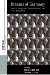 Dreams of Germany Musical Imaginaries from the Concert Hall to the Dance Floor - Spektrum : Publications of the German Studies Association