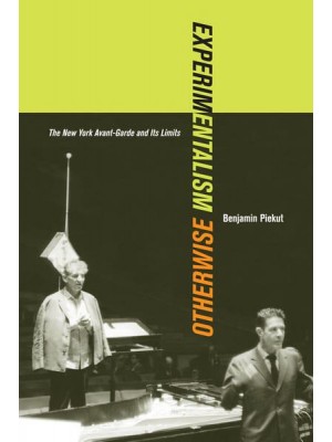 Experimentalism Otherwise The New York Avant-Garde and Its Limits - California Studies in 20Th-Century Music