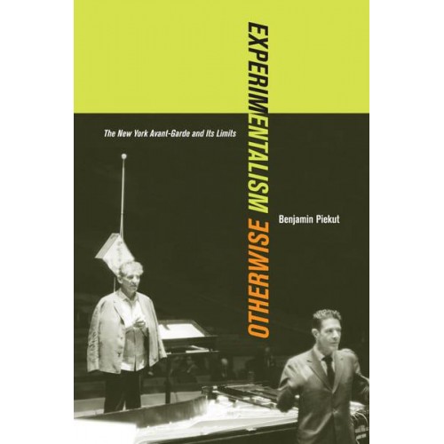 Experimentalism Otherwise The New York Avant-Garde and Its Limits - California Studies in 20Th-Century Music