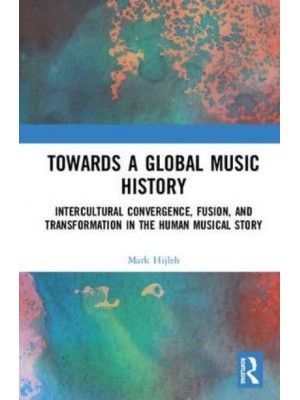 Towards a Global Music History Intercultural Convergence, Fusion, and Transformation in the Human Musical Story