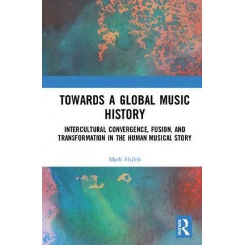 Towards a Global Music History Intercultural Convergence, Fusion, and Transformation in the Human Musical Story