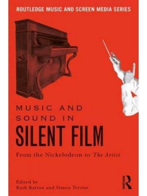 Music and Sound in Silent Film From the Nickelodeon to the Artist - Routledge Music and Screen Media Series