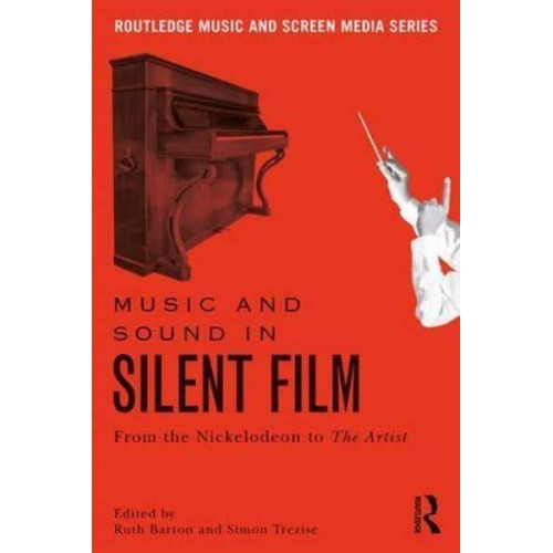 Music and Sound in Silent Film From the Nickelodeon to the Artist - Routledge Music and Screen Media Series