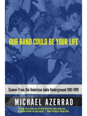 Our Band Could Be Your Life Scenes from the American Indie Underground, 1981-1991