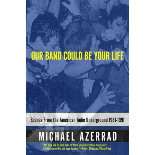 Our Band Could Be Your Life Scenes from the American Indie Underground, 1981-1991