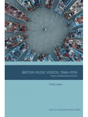 British Music Videos 1966-2016 Genre, Authenticity and Art - Music and the Moving Image
