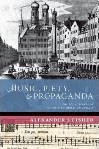 Music, Piety, and Propaganda The Soundscapes of Counter-Reformation Bavaria - The New Cultural History of Music