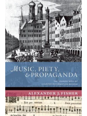 Music, Piety, and Propaganda The Soundscapes of Counter-Reformation Bavaria - The New Cultural History of Music