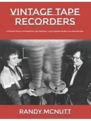 Vintage Tape Recorders A Pictorial History of Professional Tape Recorders, Long-Forgotten Studios, and Assorted Gear - Classic Vinyl Collector