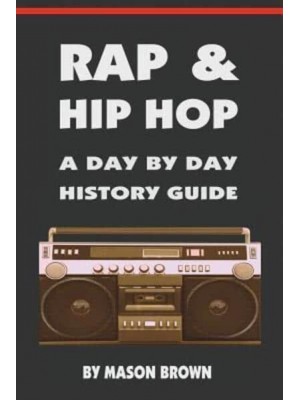 Rap and Hip Hop A Day by Day History Guide