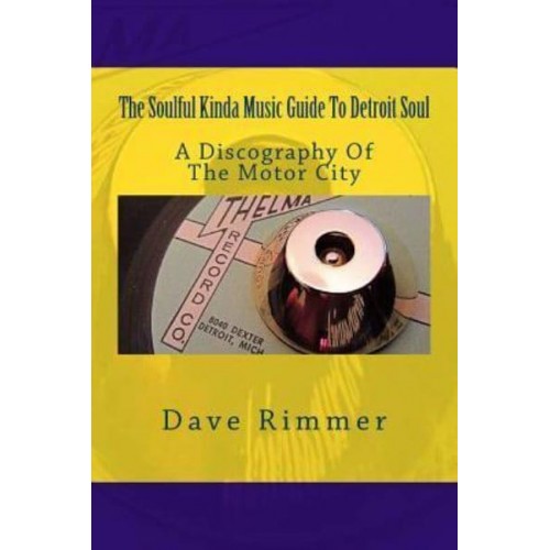 The Soulful Kinda Music Guide to Detroit Soul A Discography of the Motor City