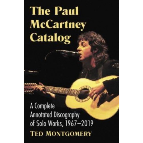 The Paul McCartney Catalog A Complete Annotated Discography of Solo Works, 1967-2019
