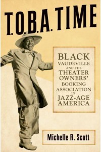 T.O.B.A. Time Black Vaudeville and the Theater Owners' Booking Association in Jazz-Age America