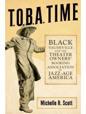 T.O.B.A. Time Black Vaudeville and the Theater Owners' Booking Association in Jazz-Age America