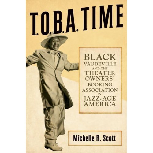 T.O.B.A. Time Black Vaudeville and the Theater Owners' Booking Association in Jazz-Age America