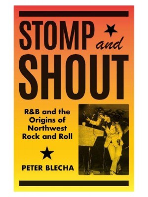 Stomp and Shout R&B and the Origins of Northwest Rock and Roll