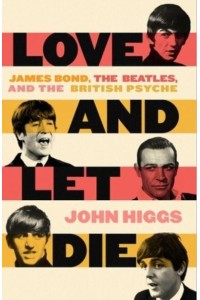 Love and Let Die James Bond, the Beatles, and the British Psyche