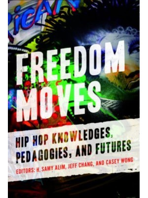 Freedom Moves Hip Hop Knowledges, Pedagogies, and Futures - California Series in Hip Hop Studies