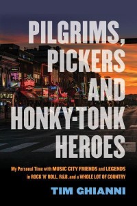 Pilgrims, Pickers & Honky-Tonk Heroes My Personal Time With Music City Friends and Legends in Rock 'N' Roll, R&B, and a Whole Lot of Country