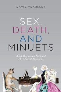 Sex, Death, and Minuets Anna Magdalena Bach and Her Musical Notebooks - New Material Histories of Music