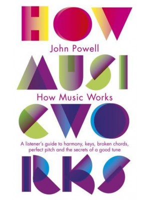 How Music Works A Listener's Guide to the Science and Psychology of Beautiful Sounds