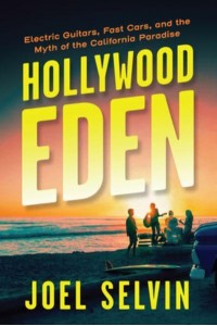 Hollywood Eden Electric Guitars, Fast Cars, and the Myth of the California Paradise