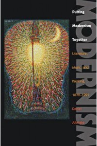 Putting Modernism Together: Literature, Music, and Painting, 1872-1927 - Hopkins Studies in Modernism