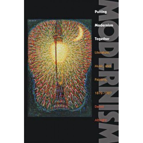 Putting Modernism Together: Literature, Music, and Painting, 1872-1927 - Hopkins Studies in Modernism