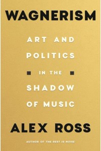Wagnerism Art and Politics in the Shadow of Music