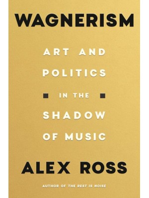 Wagnerism Art and Politics in the Shadow of Music