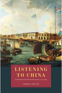 Listening to China Sound and the Sino-Western Encounter, 1770-1839 - New Material Histories of Music