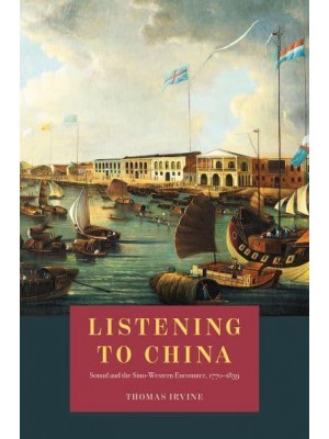 Listening to China Sound and the Sino-Western Encounter, 1770-1839 - New Material Histories of Music