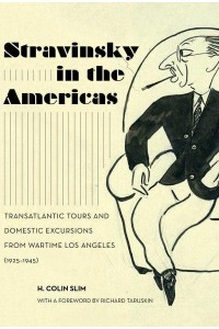 Stravinsky in the Americas Transatlantic Tours and Domestic Excursions from Wartime Los Angeles (1925-1945) - California Studies in 20Th-Century Music