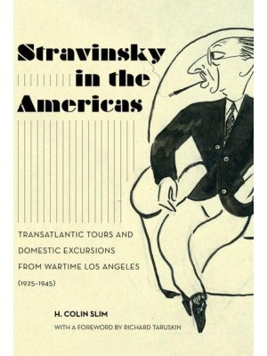 Stravinsky in the Americas Transatlantic Tours and Domestic Excursions from Wartime Los Angeles (1925-1945) - California Studies in 20Th-Century Music