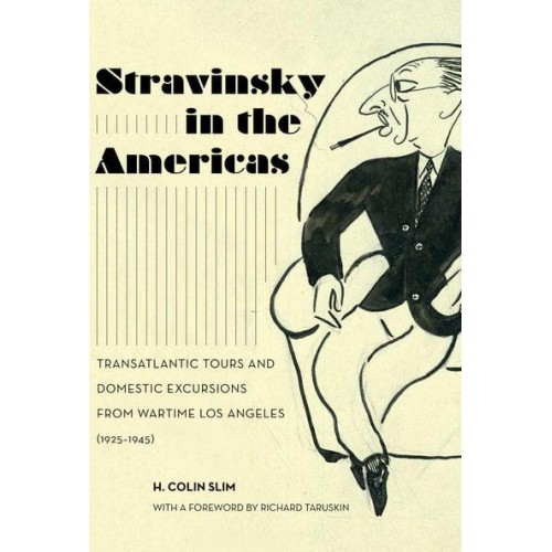 Stravinsky in the Americas Transatlantic Tours and Domestic Excursions from Wartime Los Angeles (1925-1945) - California Studies in 20Th-Century Music