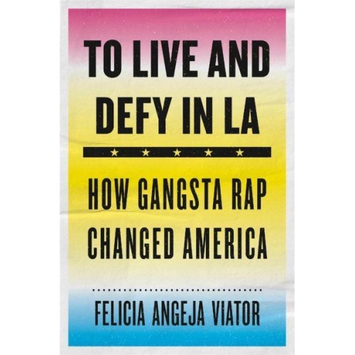 To Live and Defy in LA How Gangsta Rap Changed America