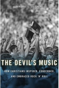 The Devil's Music How Christians Inspired, Condemned, and Embraced Rock 'N' Roll