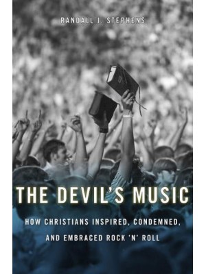 The Devil's Music How Christians Inspired, Condemned, and Embraced Rock 'N' Roll